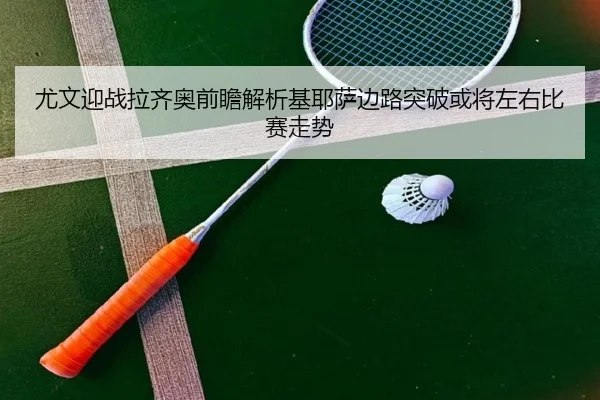 尤文迎战拉齐奥前瞻解析基耶萨边路突破或将左右比赛走势
