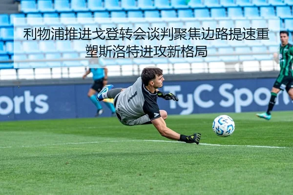 利物浦推进戈登转会谈判聚焦边路提速重塑斯洛特进攻新格局