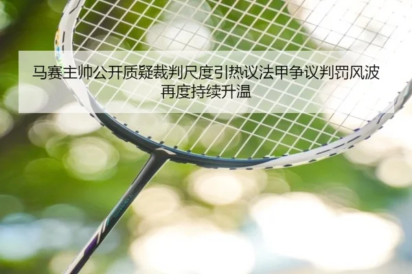 马赛主帅公开质疑裁判尺度引热议法甲争议判罚风波再度持续升温