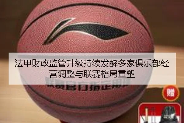 法甲财政监管升级持续发酵多家俱乐部经营调整与联赛格局重塑