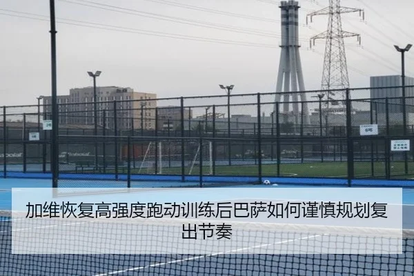 加维恢复高强度跑动训练后巴萨如何谨慎规划复出节奏